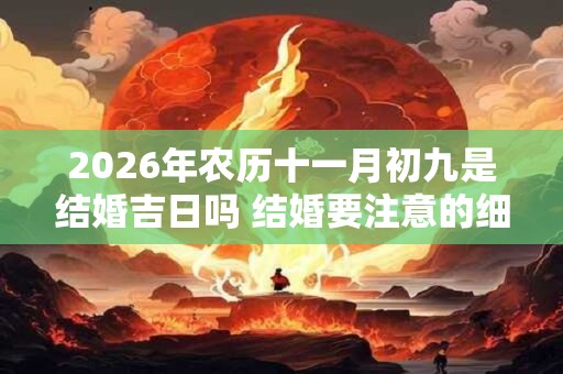 2026年农历十一月初九是结婚吉日吗 结婚要注意的细节