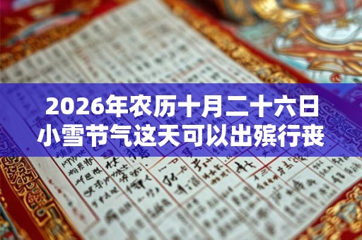 2026年农历十月二十六日小雪节气这天可以出殡行丧吗? 2026年农历十月二十六日小雪节气这天可以出殡行丧吗?