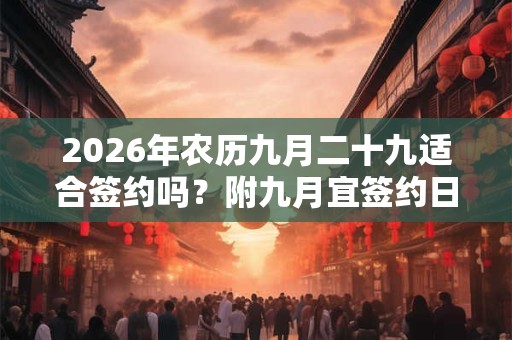 2026年农历九月二十九适合签约吗？附九月宜签约日子