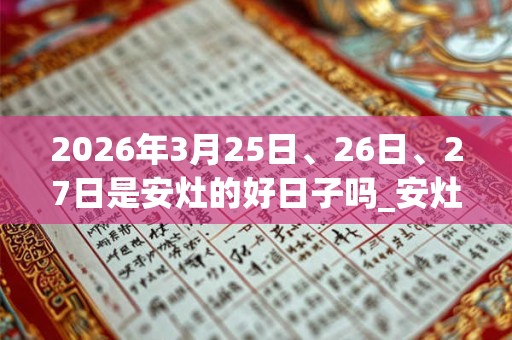 2026年3月25日、26日、27日是安灶的好日子吗_安灶可以吗