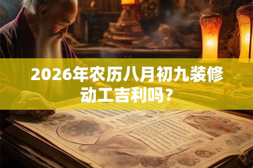 2026年农历八月初九装修动工吉利吗？