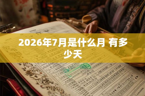 2026年7月是什么月 有多少天 2026年7月是什么月 有多少天
