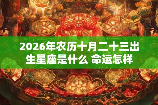2026年农历十月二十三出生星座是什么 命运怎样