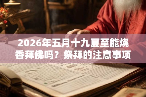 2026年五月十九夏至能烧香拜佛吗?祭拜的注意事项? 2026年五月十九夏至能烧香拜佛吗?祭拜的注意事项?