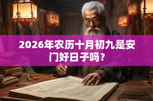 2026年农历十月初九是安门好日子吗？