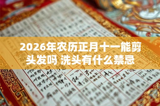 2026年农历正月十一能剪头发吗 洗头有什么禁忌