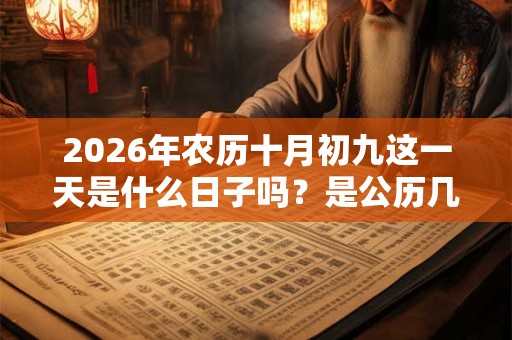 2026年农历十月初九这一天是什么日子吗?是公历几号? 2026年农历十月初九这一天是什么日子吗?是公历几号?