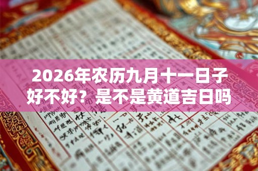 2026年农历九月十一日子好不好？是不是黄道吉日吗？