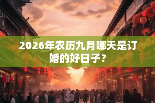 2026年农历九月哪天是订婚的好日子？