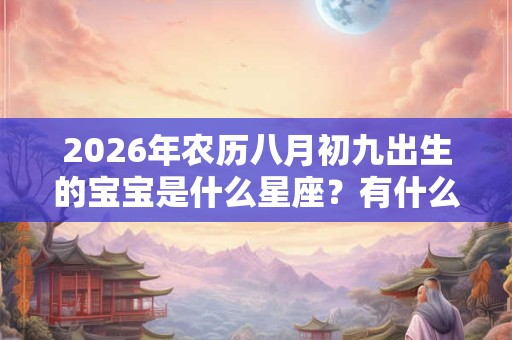2026年农历八月初九出生的宝宝是什么星座？有什么性格特点？