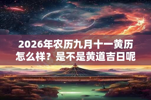 2026年农历九月十一黄历怎么样？是不是黄道吉日呢？