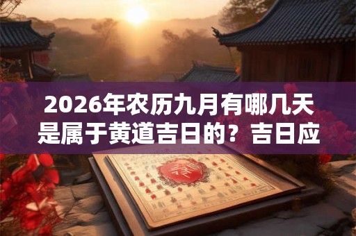 2026年农历九月有哪几天是属于黄道吉日的？吉日应该如何选择？