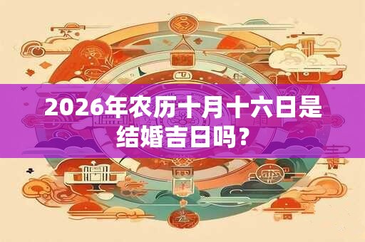 2026年农历十月十六日是结婚吉日吗？