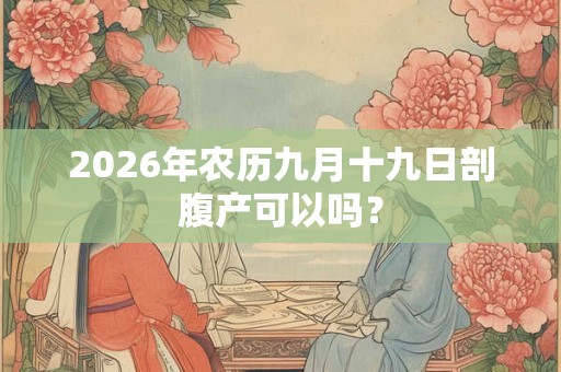 2026年农历九月十九日剖腹产可以吗？