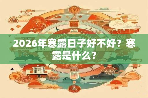 2026年寒露日子好不好?寒露是什么? 2026年寒露日子好不好?寒露是什么?