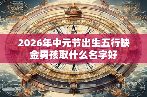 2026年中元节出生五行缺金男孩取什么名字好