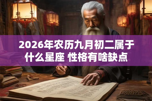 2026年农历九月初二属于什么星座 性格有啥缺点