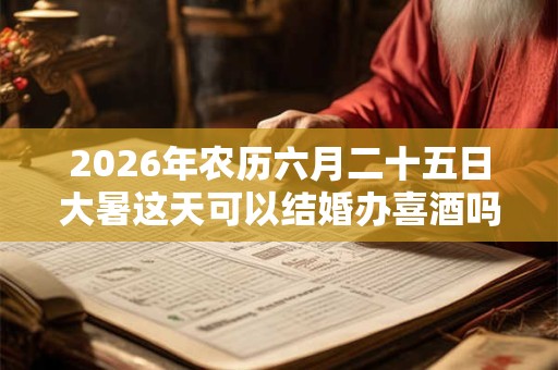 2026年农历六月二十五日大暑这天可以结婚办喜酒吗？