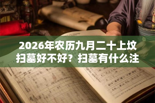 2026年农历九月二十上坟扫墓好不好？扫墓有什么注意事项？
