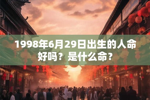 1998年6月29日出生的人命好吗？是什么命？