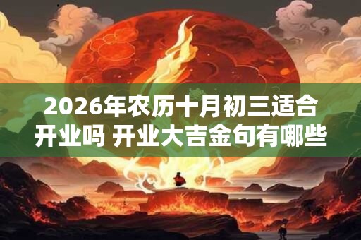 2026年农历十月初三适合开业吗 开业大吉金句有哪些 2026年农历十月初三适合开业吗 开业大吉金句有哪些