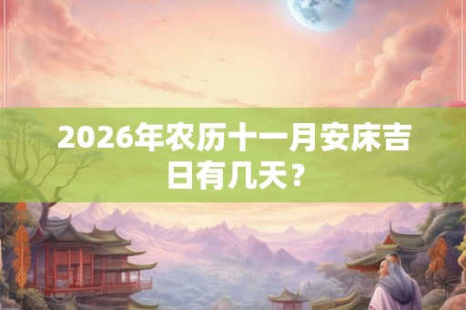 2026年农历十一月安床吉日有几天？