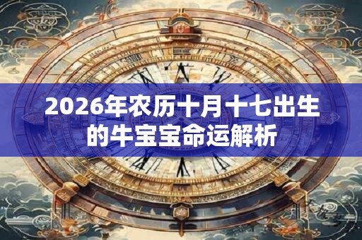 2026年农历十月十七出生的牛宝宝命运解析