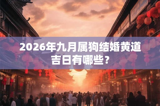 2026年九月属狗结婚黄道吉日有哪些？