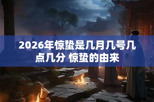 2026年惊蛰是几月几号几点几分 惊蛰的由来