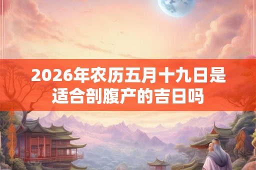2026年农历五月十九日是适合剖腹产的吉日吗
