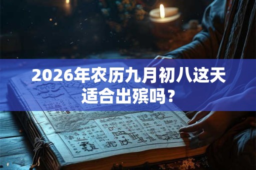 2026年农历九月初八这天适合出殡吗？