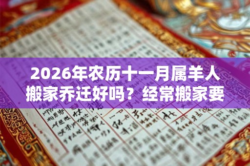 2026年农历十一月属羊人搬家乔迁好吗？经常搬家要注意什么？