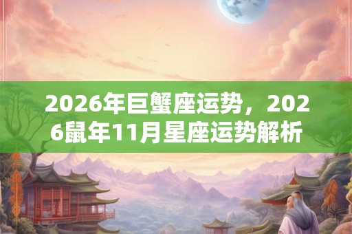 2026年巨蟹座运势，2026鼠年11月星座运势解析