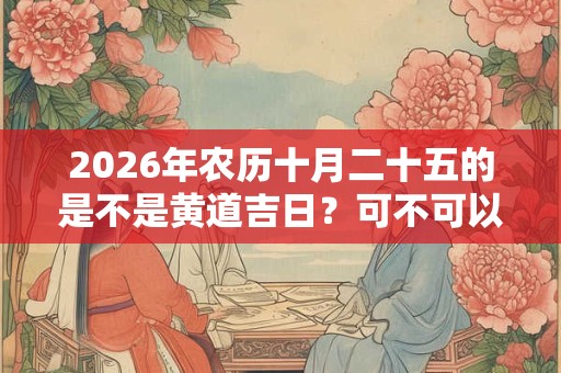 2026年农历十月二十五的是不是黄道吉日？可不可以祈福？