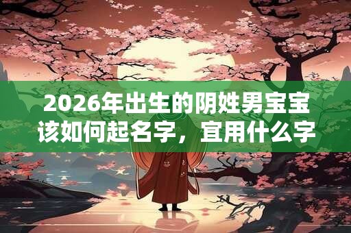 2026年出生的阴姓男宝宝该如何起名字，宜用什么字。
