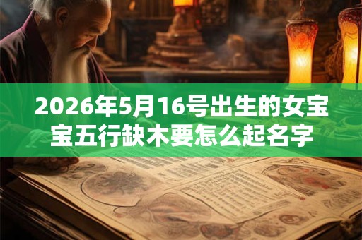 2026年5月16号出生的女宝宝五行缺木要怎么起名字