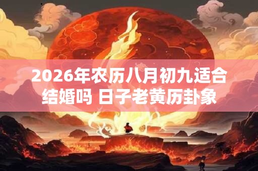 2026年农历八月初九适合结婚吗 日子老黄历卦象