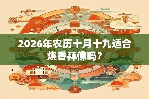 2026年农历十月十九适合烧香拜佛吗？