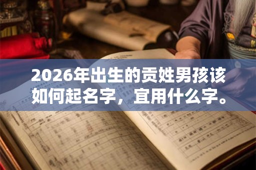 2026年出生的贡姓男孩该如何起名字，宜用什么字。
