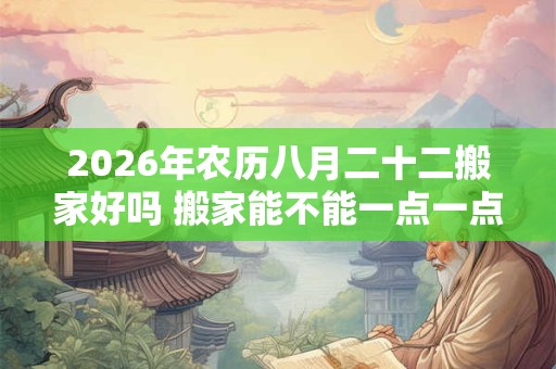 2026年农历八月二十二搬家好吗 搬家能不能一点一点的搬
