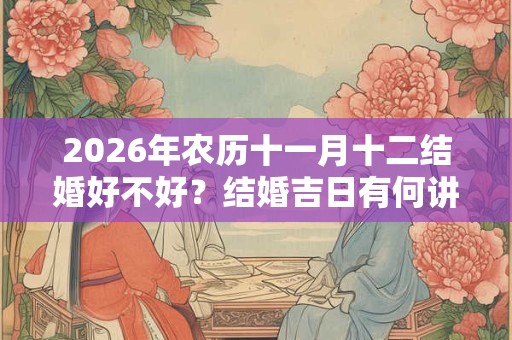 2026年农历十一月十二结婚好不好？结婚吉日有何讲究？