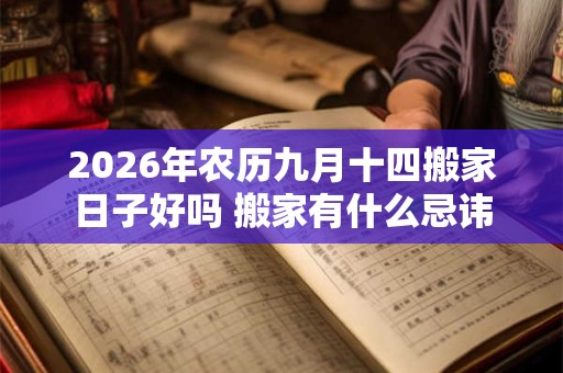 2026年农历九月十四搬家日子好吗 搬家有什么忌讳