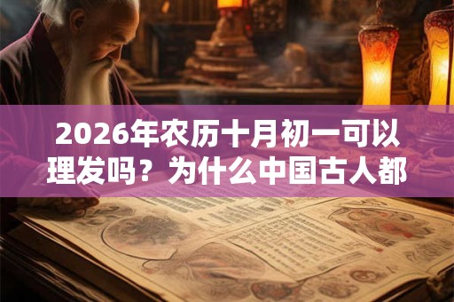2026年农历十月初一可以理发吗？为什么中国古人都不理发？