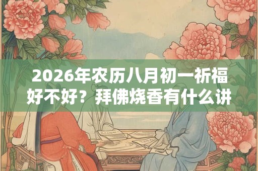 2026年农历八月初一祈福好不好？拜佛烧香有什么讲究？