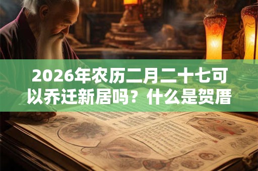 2026年农历二月二十七可以乔迁新居吗？什么是贺厝？