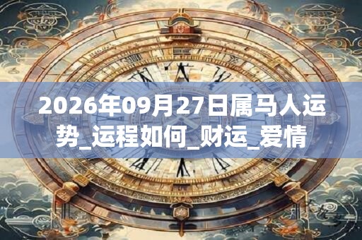 2026年09月27日属马人运势_运程如何_财运_爱情 2026年09月27日属马人运势_运程如何_财运_爱情