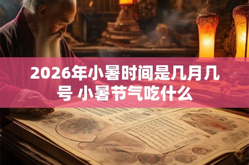 2026年小暑时间是几月几号 小暑节气吃什么