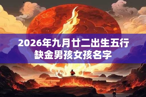 2026年九月廿二出生五行缺金男孩女孩名字