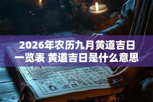 2026年农历九月黄道吉日一览表 黄道吉日是什么意思