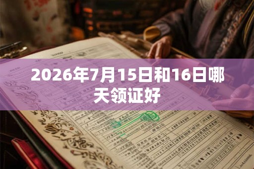 2026年7月15日和16日哪天领证好